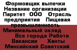 Формовщик выпечки › Название организации ­ Паритет, ООО › Отрасль предприятия ­ Пищевая промышленность › Минимальный оклад ­ 21 000 - Все города Работа » Вакансии   . Ханты-Мансийский,Советский г.